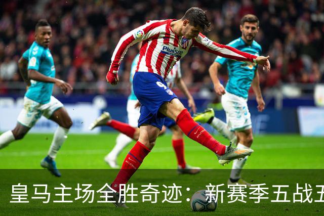 皇马主场全胜奇迹：新赛季五战五捷